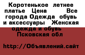 Коротенькое, летнее платье › Цена ­ 550 - Все города Одежда, обувь и аксессуары » Женская одежда и обувь   . Псковская обл.